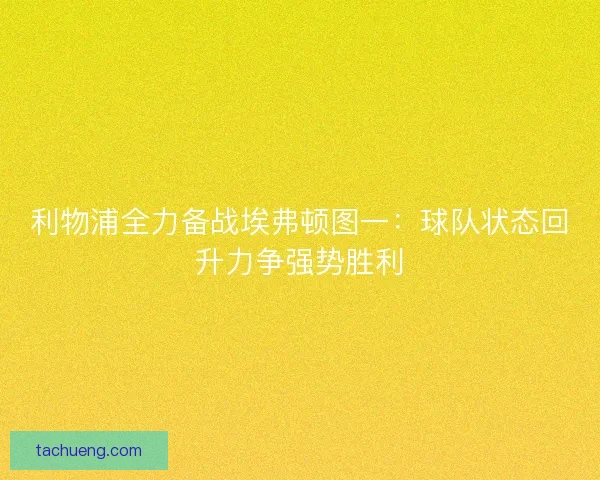 利物浦全力备战埃弗顿图一：球队状态回升力争强势胜利